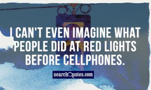 can't even imagine what people did at red lights before cellphones.