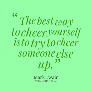 ... : the best way to cheer yourself is to try to cheer someone else up