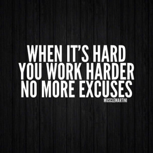 When it's hard you work harder. no more excuses.