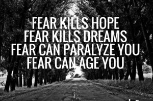 Fear kills hope fear kills dreams fear can paralyze you fear can age ...