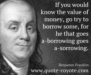 Money quotes - If you would know the value of money, go try to borrow ...