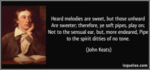 Heard melodies are sweet, but those unheard Are sweeter; therefore, ye ...