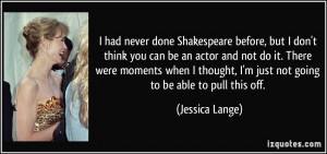 , but I don't think you can be an actor and not do it. There were ...