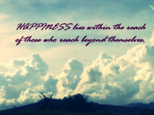 ... the reach of those who reach beyond themselves ~ Happiness Quote
