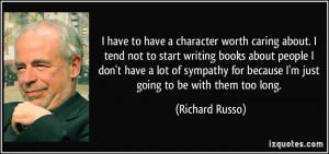 to have a character worth caring about. I tend not to start writing ...