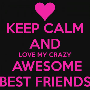 keep-calm-and-love-my-crazy-awesome-best-friends.png