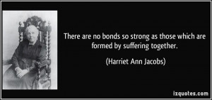 There are no bonds so strong as those which are formed by suffering ...