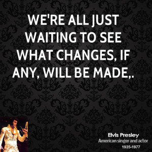 We're all just waiting to see what changes, if any, will be made,.