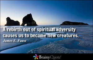 rebirth out of spiritual adversity causes us to become new creatures ...