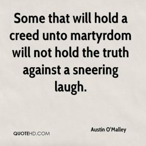 Austin O'Malley - Some that will hold a creed unto martyrdom will not ...