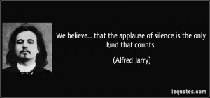 We believe... that the applause of silence is the only kind that ...