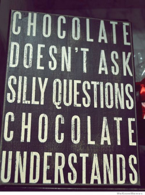 Chocolate doesn’t ask silly questions – chocolate understands