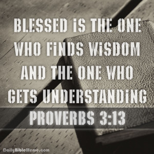 Proverbs 3:13 “Blessed is the one who finds wisdom and the one who ...
