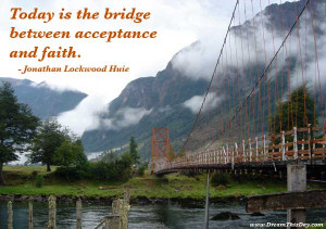 Today is the bridge between acceptance and faith .