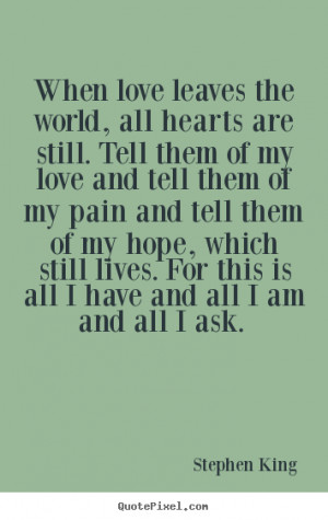 Sayings about love - When love leaves the world, all hearts are still ...