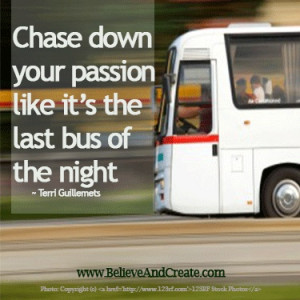 Chase down your passion like it's the last bus of the night.
