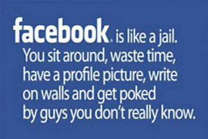 Haha, Facebook is like being in jail!
