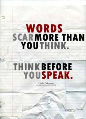 Words scar more than you think. Think before you speak.”