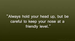 Always hold your head up, but be careful to keep your nose at a ...