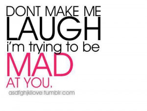 Laughing is not condusive to being mad!