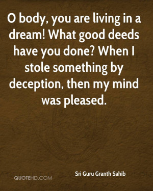 body, you are living in a dream! What good deeds have you done? When ...