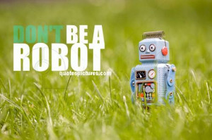 Dont Be A Robot - Funny Quote Pic for FB