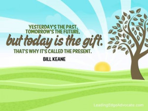 Yesterday's the past, tomorrow's the future, but today is the gift ...