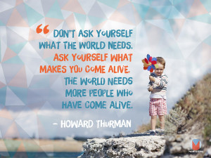 The World Needs More People Who Have Come Alive. Howard Thurman