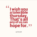 Top 20 Thursday Quotes and Sayings. “I wish you a tolerable thursday ...