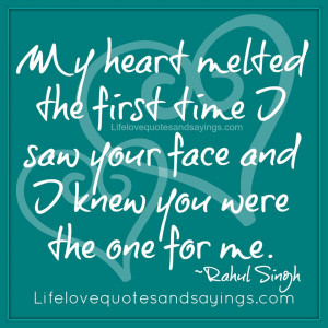 ... time I saw your face and I knew you were the one for me. ~Rahul Singh