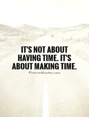 It's not about having time. It's about making time. Picture Quote #1