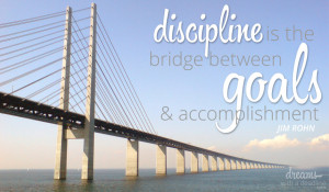 Discipline is the bridge between goals and accomplishment.” – Jim ...
