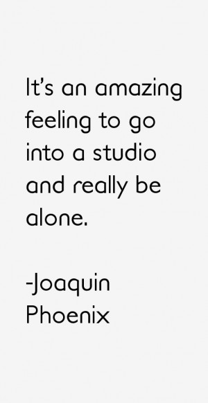It's an amazing feeling to go into a studio and really be alone.”