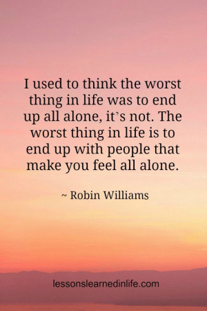in life was to end up all alone, it’s not. The worst thing in life ...