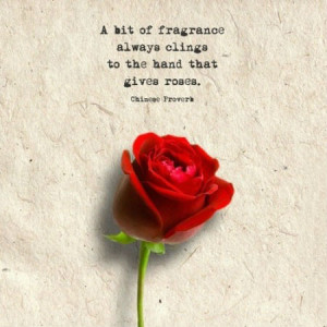 bit of fragrance always clings to the hand that gives you roses.