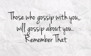 those who gossip with you will gossip about you remember that