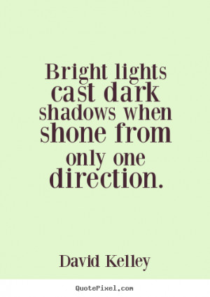 Inspirational quote - Bright lights cast dark shadows when shone from ...