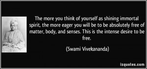 ... and senses. This is the intense desire to be free. - Swami Vivekananda