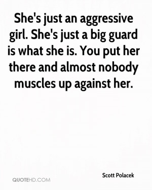 She's just an aggressive girl. She's just a big guard is what she is ...