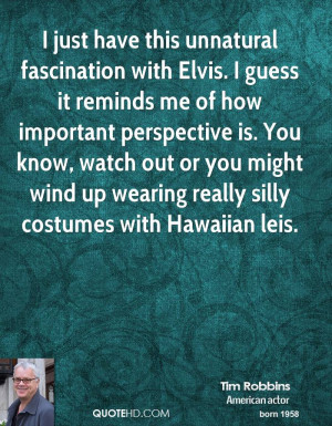 just have this unnatural fascination with Elvis. I guess it reminds ...