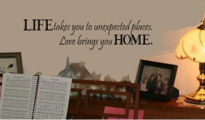 LIFE-takes-you-to-unexpected-places-Love-brings-you-HOME-Wall-Saying ...