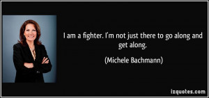 ... not just there to go along and get along. - Michele Bachmann
