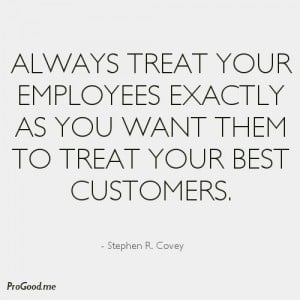 Always Treat Your Employees Exactly As You Want Them To Treat Your ...