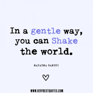 Gandhi quotes, In a gentle way, you can shake the world.
