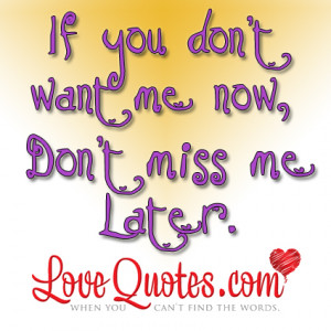 if you don t want me now don t miss me later my love for you is that ...