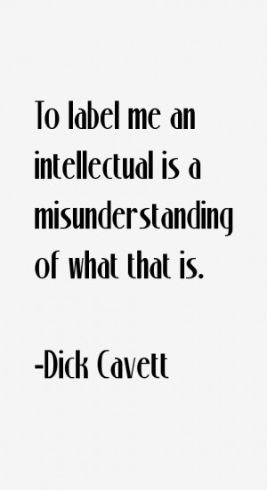 To label me an intellectual is a misunderstanding of what that is ...