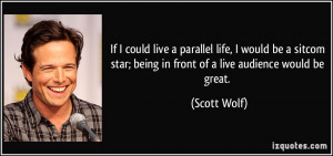 ... star; being in front of a live audience would be great. - Scott Wolf
