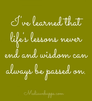 ve learned that life's lessons never end and wisdom can always be ...