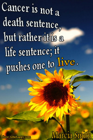 Cancer is not a death sentence, but rather it is a life sentence; it ...