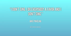 jake pavelka quotes i don t sing i do everybody a favor and i don t ...